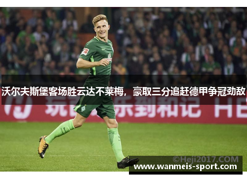 沃尔夫斯堡客场胜云达不莱梅，豪取三分追赶德甲争冠劲敌