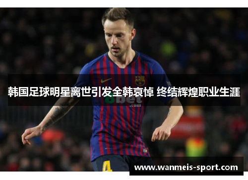 韩国足球明星离世引发全韩哀悼 终结辉煌职业生涯