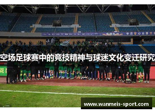 空场足球赛中的竞技精神与球迷文化变迁研究
