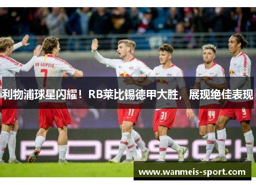 利物浦球星闪耀！RB莱比锡德甲大胜，展现绝佳表现